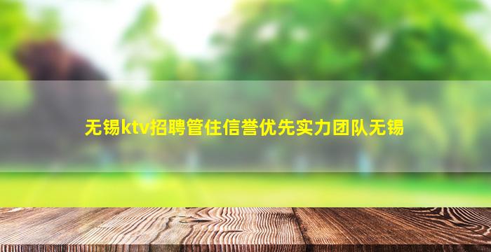 无锡ktv招聘管住信誉优先实力团队无锡