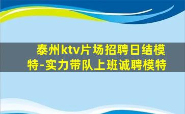 泰州ktv片场招聘日结模特-实力带队上班诚聘模特