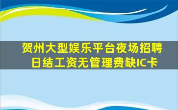 贺州大型娱乐平台夜场招聘日结工资无管理费缺IC卡